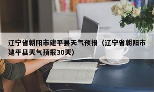 辽宁建平天气预报一周,辽宁朝阳建平15天