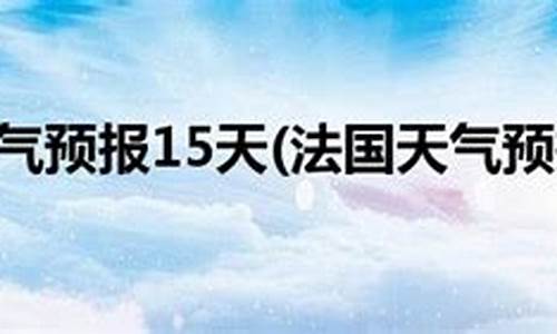 法国巴黎天气预报7天_法国巴黎15天气预