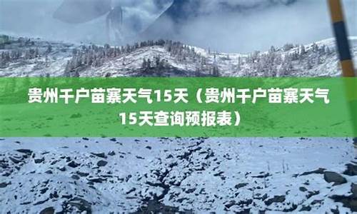 贵州千户苗寨天气15天预报查询_贵州千户苗天气预报